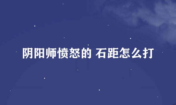 阴阳师愤怒的 石距怎么打