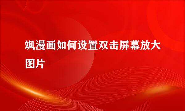 飒漫画如何设置双击屏幕放大图片