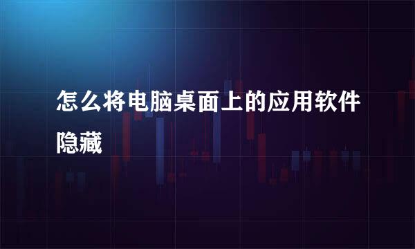 怎么将电脑桌面上的应用软件隐藏