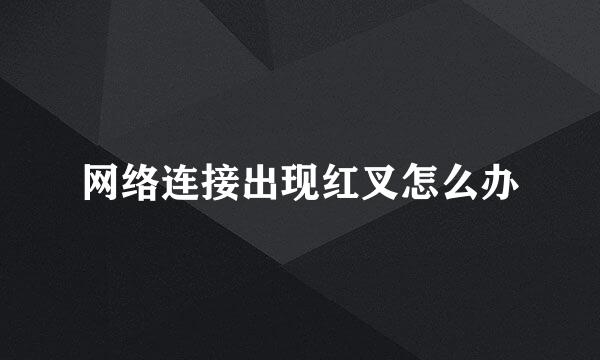 网络连接出现红叉怎么办