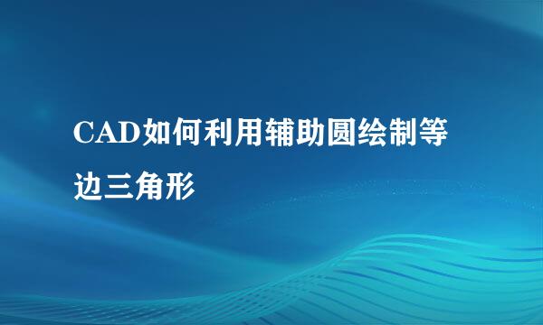 CAD如何利用辅助圆绘制等边三角形