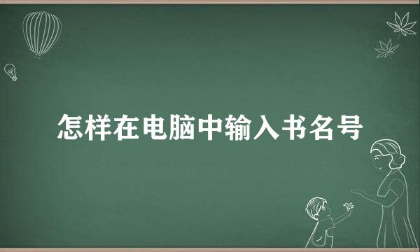 怎样在电脑中输入书名号