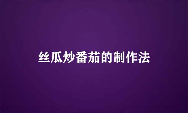 丝瓜炒番茄的制作法