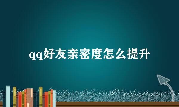 qq好友亲密度怎么提升