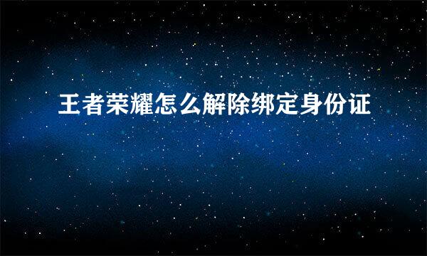 王者荣耀怎么解除绑定身份证