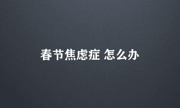 春节焦虑症 怎么办