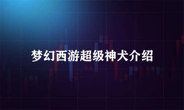 梦幻西游超级神犬介绍
