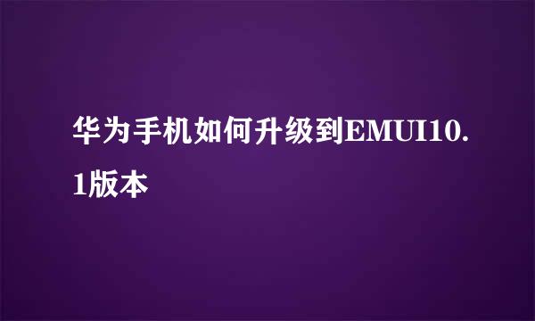 华为手机如何升级到EMUI10.1版本