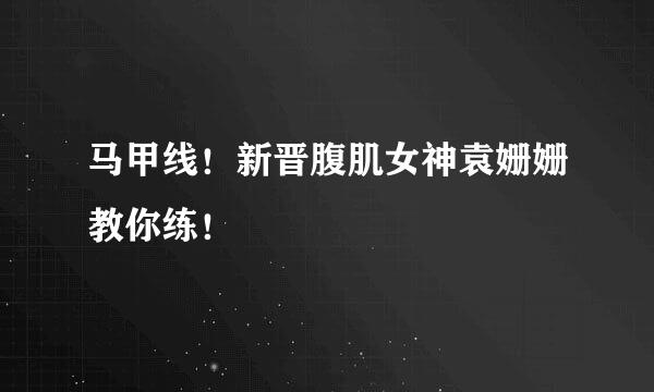 马甲线！新晋腹肌女神袁姗姗教你练！