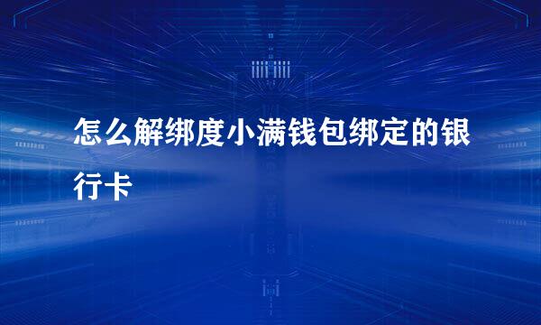 怎么解绑度小满钱包绑定的银行卡