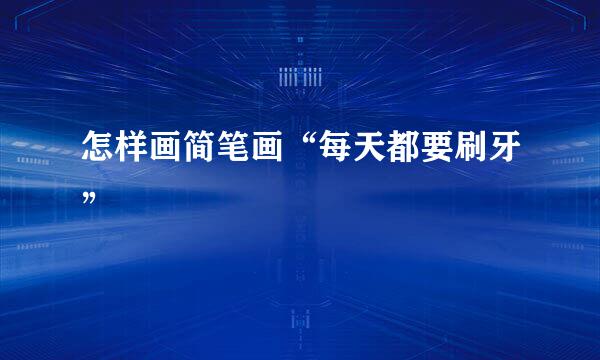 怎样画简笔画“每天都要刷牙”