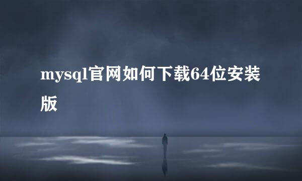 mysql官网如何下载64位安装版