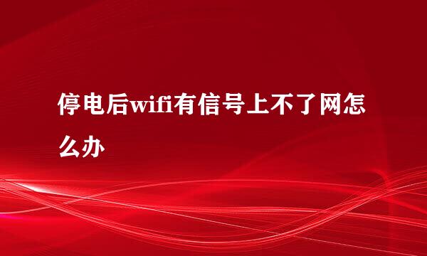 停电后wifi有信号上不了网怎么办