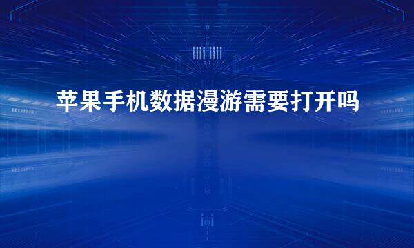 苹果手机数据漫游需要打开吗