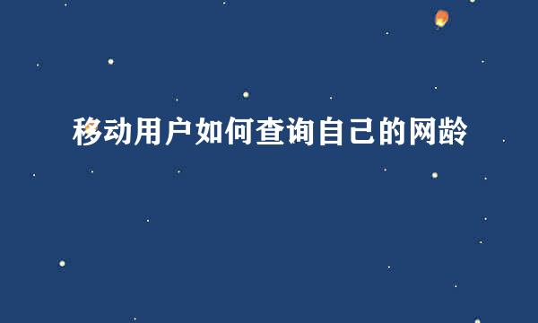 移动用户如何查询自己的网龄