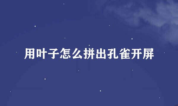 用叶子怎么拼出孔雀开屏