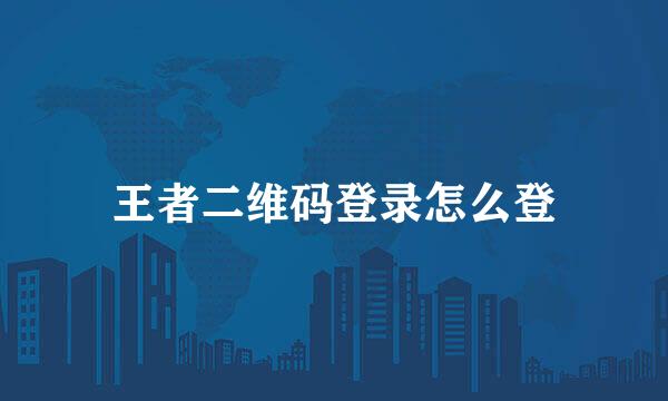 王者二维码登录怎么登