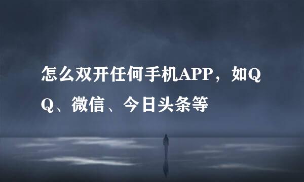 怎么双开任何手机APP，如QQ、微信、今日头条等