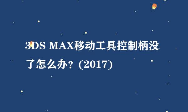 3DS MAX移动工具控制柄没了怎么办？(2017)