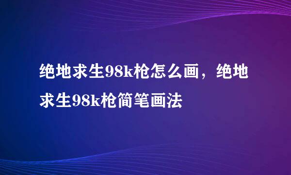 绝地求生98k枪怎么画，绝地求生98k枪简笔画法