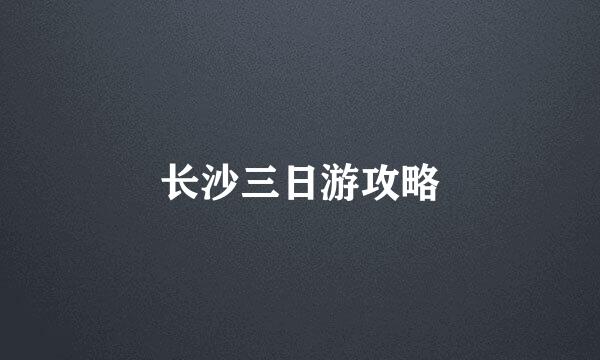 长沙三日游攻略