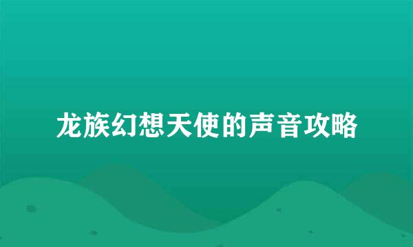 龙族幻想天使的声音攻略