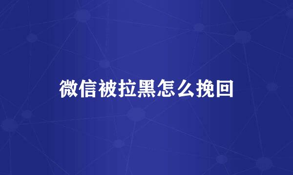 微信被拉黑怎么挽回