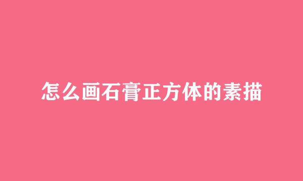 怎么画石膏正方体的素描