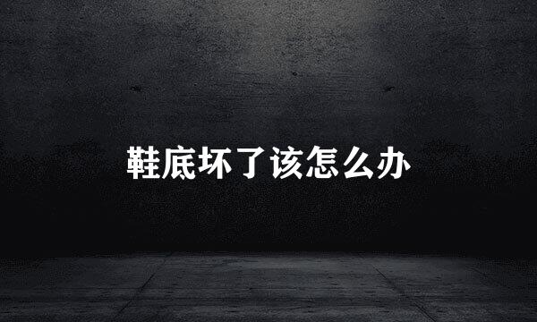 鞋底坏了该怎么办