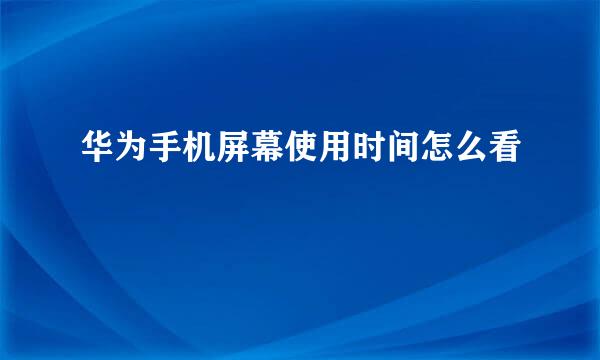 华为手机屏幕使用时间怎么看