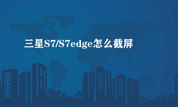 三星S7/S7edge怎么截屏