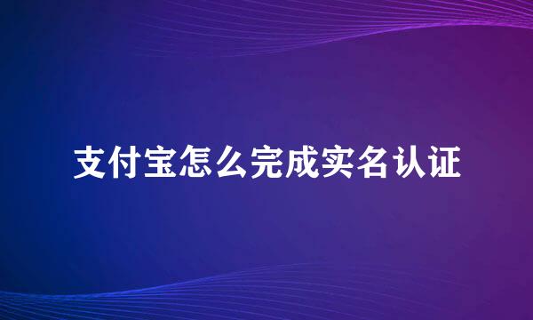 支付宝怎么完成实名认证