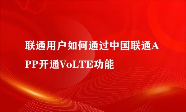 联通用户如何通过中国联通APP开通VoLTE功能