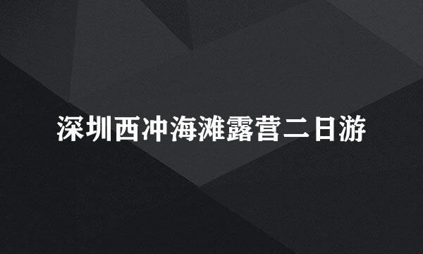 深圳西冲海滩露营二日游