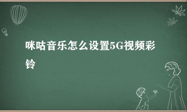 咪咕音乐怎么设置5G视频彩铃