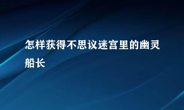 怎样获得不思议迷宫里的幽灵船长