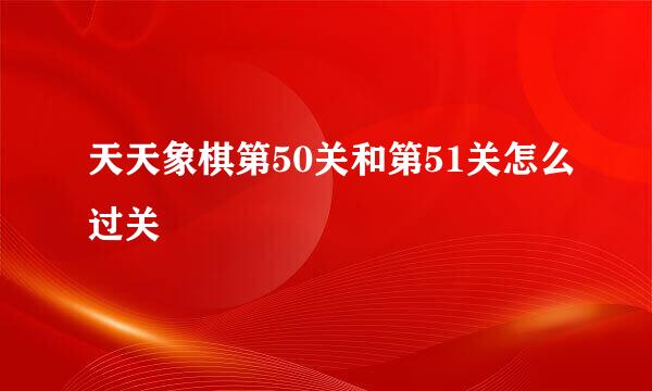 天天象棋第50关和第51关怎么过关