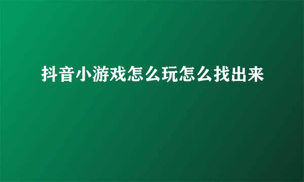抖音小游戏怎么玩怎么找出来