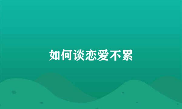 如何谈恋爱不累