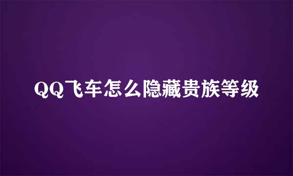 QQ飞车怎么隐藏贵族等级