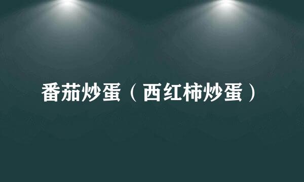 番茄炒蛋（西红柿炒蛋）