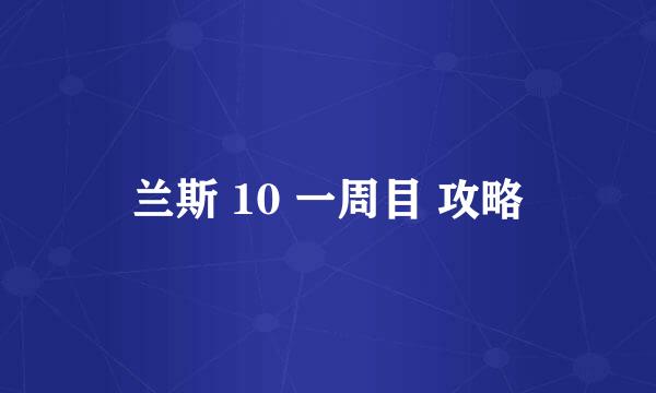 兰斯 10 一周目 攻略