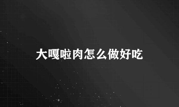 大嘎啦肉怎么做好吃
