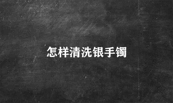 怎样清洗银手镯