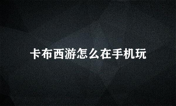 卡布西游怎么在手机玩