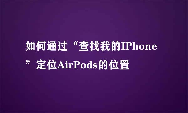 如何通过“查找我的IPhone”定位AirPods的位置