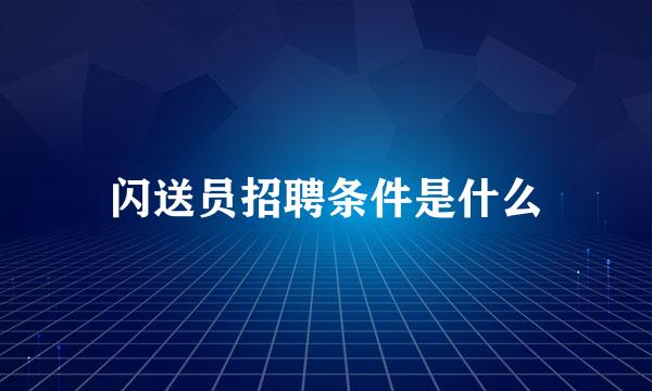 闪送员招聘条件是什么
