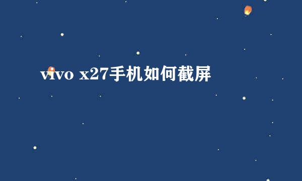 vivo x27手机如何截屏