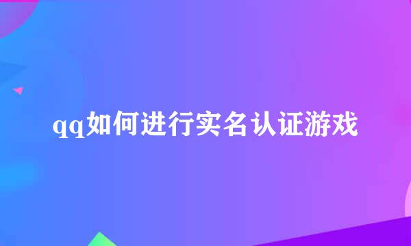 qq如何进行实名认证游戏