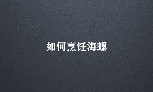 如何烹饪海螺
